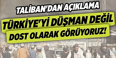 Taliban'dan 'Türkiye' açıklaması: Düşman değil müttefik olarak görüyoruz