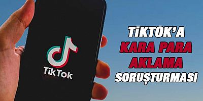 TikTok’a kara para aklama soruşturması!