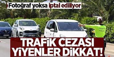 Trafik cezalarına dikkat! Fotoğraf yoksa iptal ediliyor