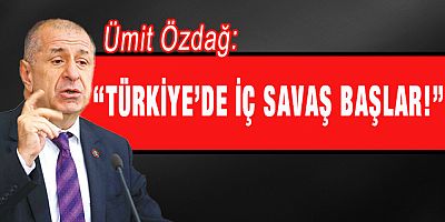 Ümit Özdağ: Türkiye'de iç savaş başlar!