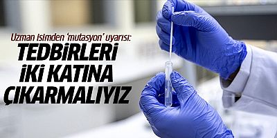Uzman isimden 'mutasyon' uyarısı: Tedbirleri iki katına çıkarmalıyız