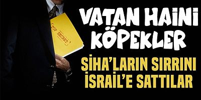 Vatan haini casuslar SİHA'ların gizli bilgisini İsrail'e satmış