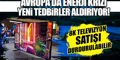 Yüksek enerji tüketimi nedeniyle 8K televizyonlara yasak gelebilir