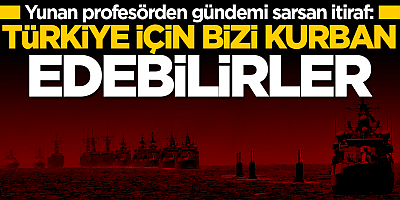 Yunan profesörden olay itiraf: Türkiye için bizi kurban edebilirler